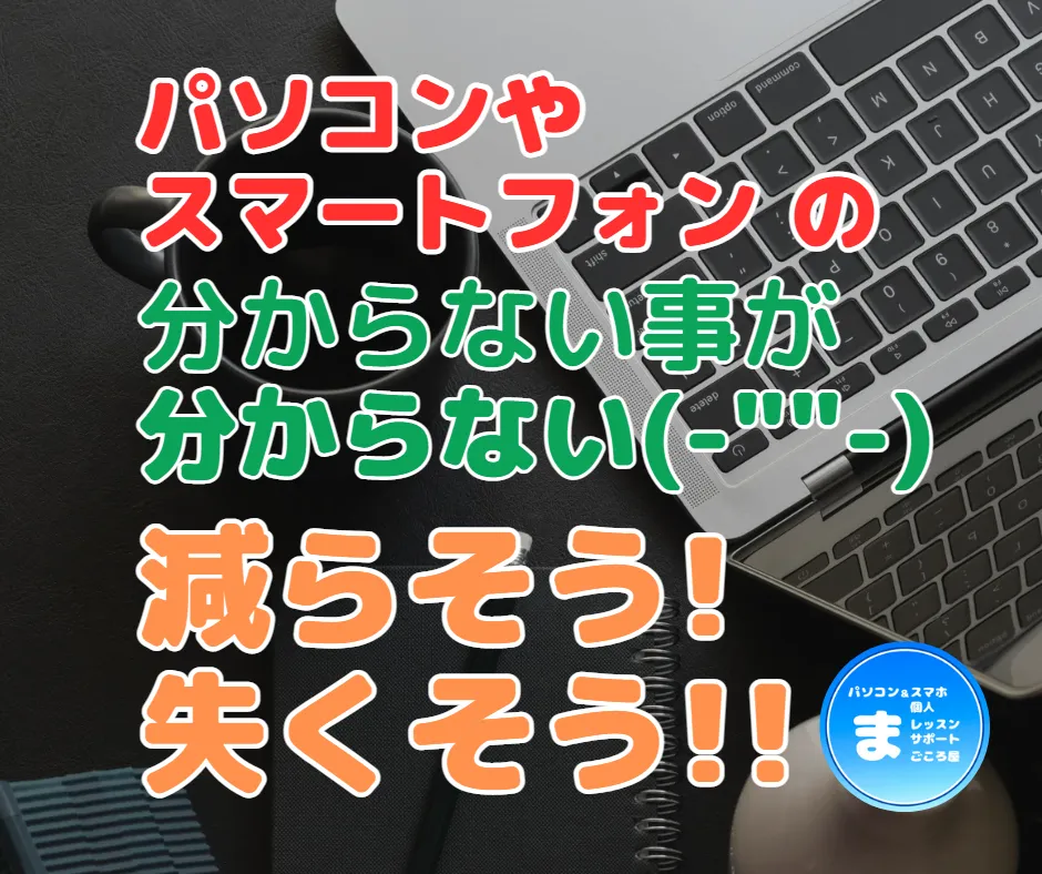 パソコンやスマートフォンの分からない事を減らしましょう